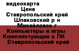 видеокарта GTX650 1024  › Цена ­ 3 700 - Ставропольский край, Шпаковский р-н, Михайловск г. Компьютеры и игры » Комплектующие к ПК   . Ставропольский край